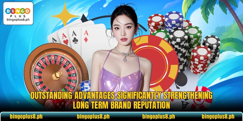 Outstanding advantages significantly strengthening long term brand reputation Outstanding advantages significantly strengthening long term brand reputation